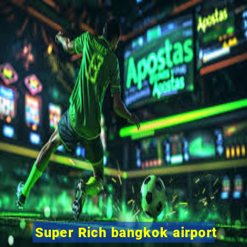 Super Rich bangkok airport